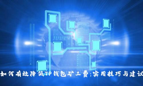 如何有效降低TP钱包矿工费：实用技巧与建议