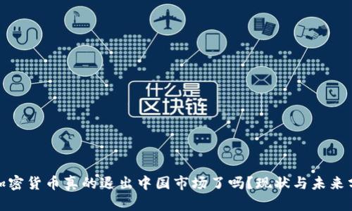 : 加密货币真的退出中国市场了吗?现状与未来分析